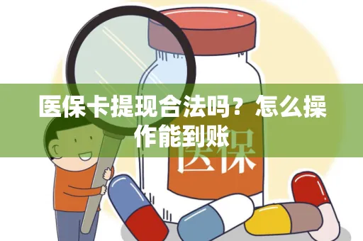 医保卡提现合法吗？怎么操作能到账